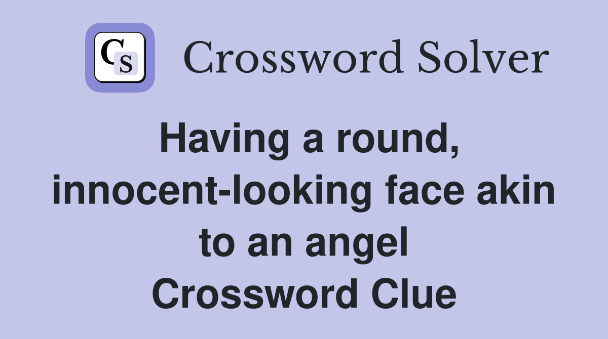 Having a round, innocent-looking face akin to an angel Crossword Clue