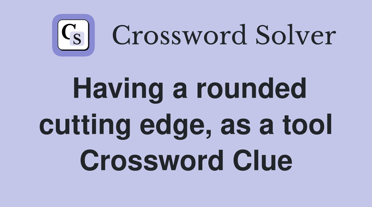 Having a rounded cutting edge, as a tool Crossword Clue