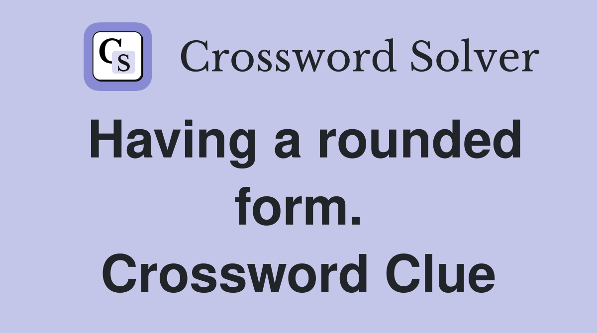 Having a rounded form. Crossword Clue