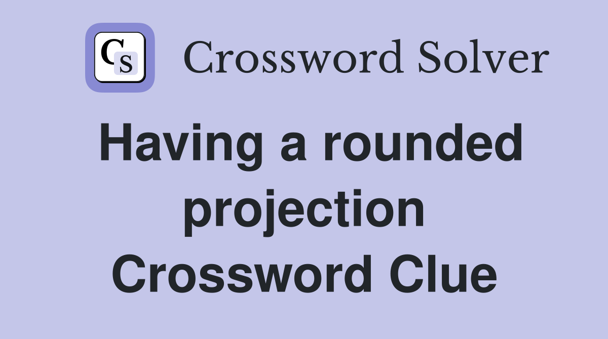 Having a rounded projection Crossword Clue