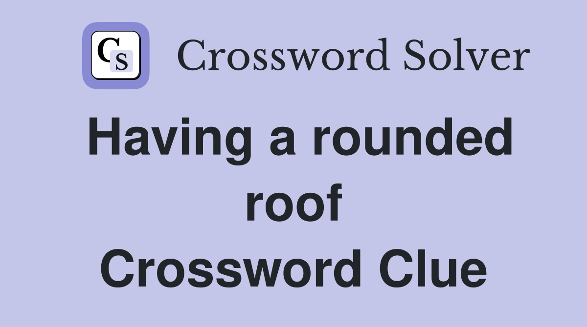 Having a rounded roof Crossword Clue