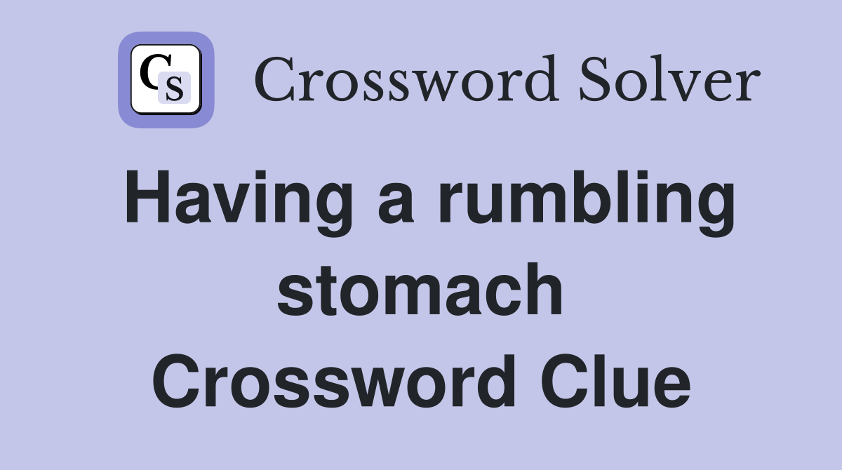 Having a rumbling stomach Crossword Clue