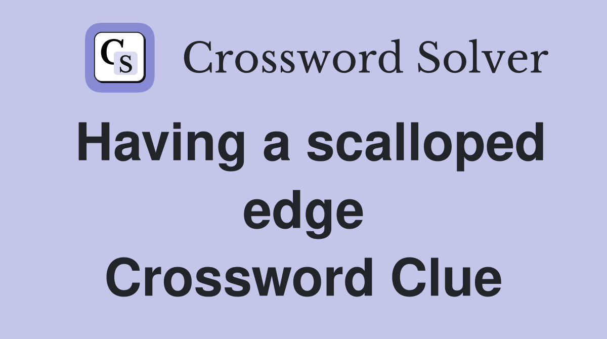 Having a scalloped edge Crossword Clue