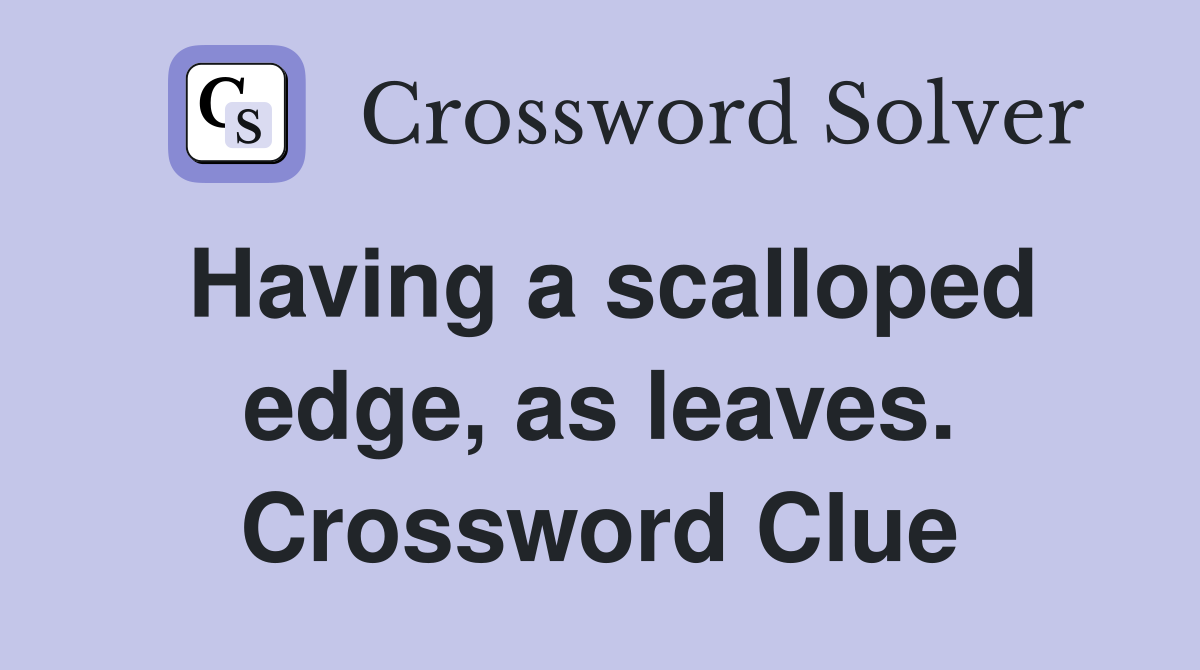 Having a scalloped edge, as leaves. Crossword Clue