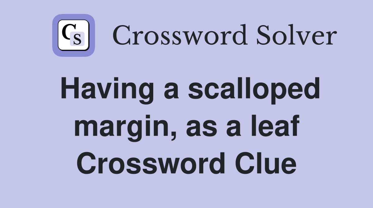 Having a scalloped margin, as a leaf Crossword Clue