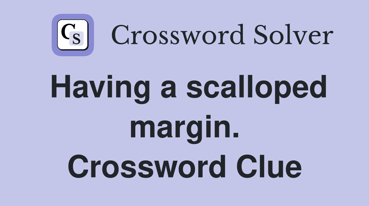 Having a scalloped margin. Crossword Clue