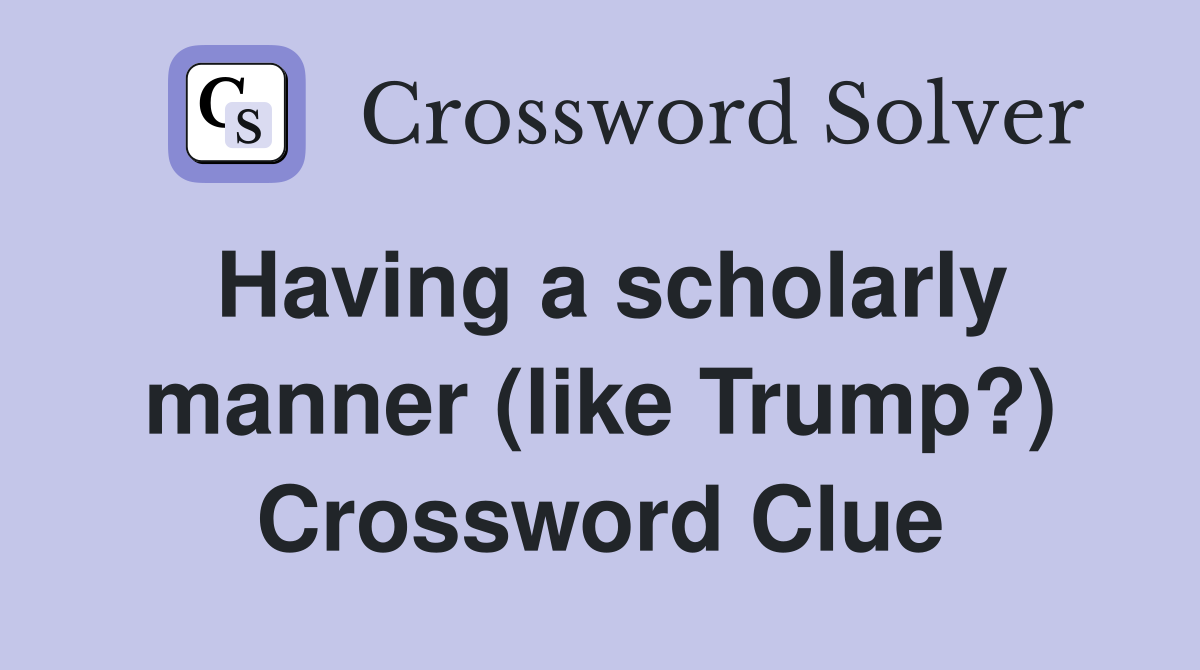 Having a scholarly manner (like Trump?) Crossword Clue
