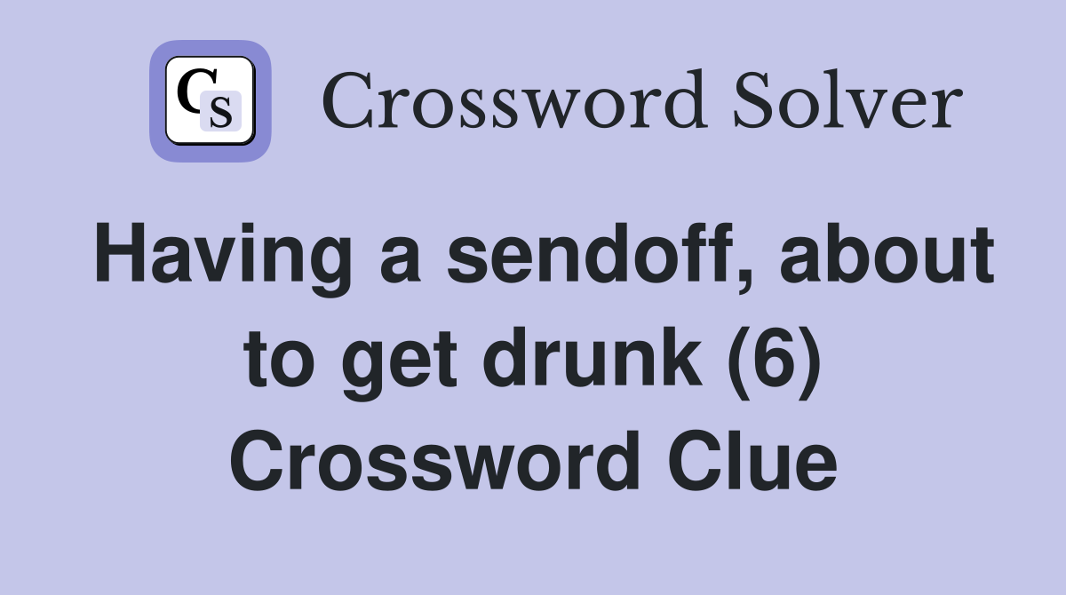 Having a sendoff, about to get drunk (6) Crossword Clue
