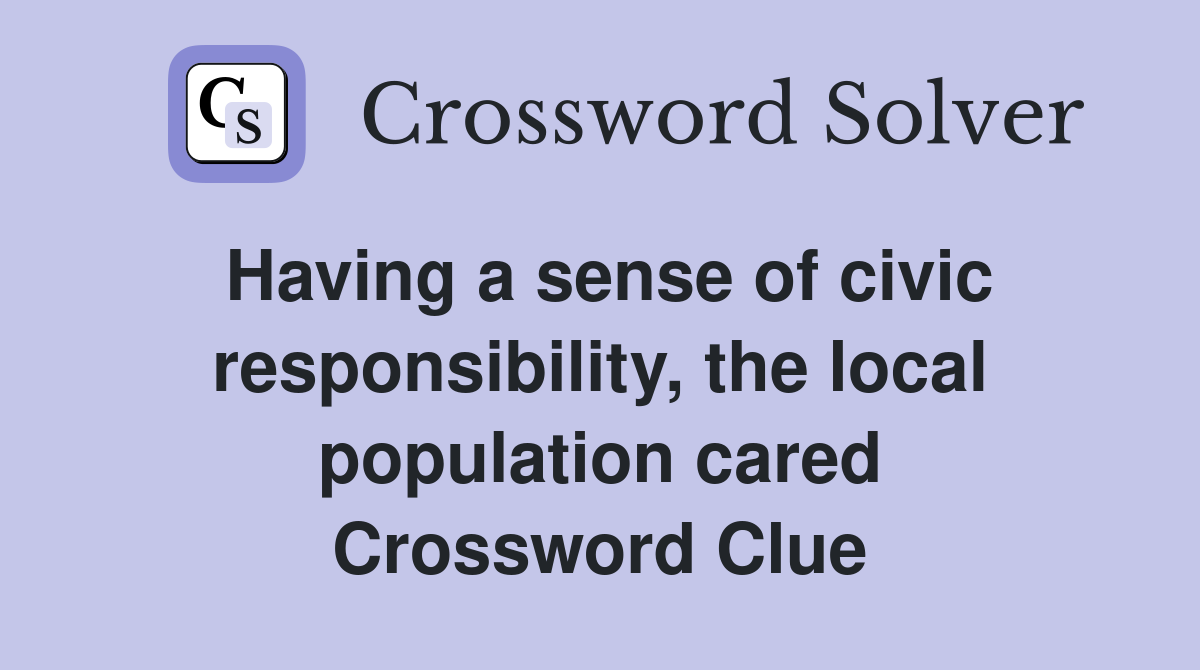 Having a sense of civic responsibility, the local population cared Crossword Clue