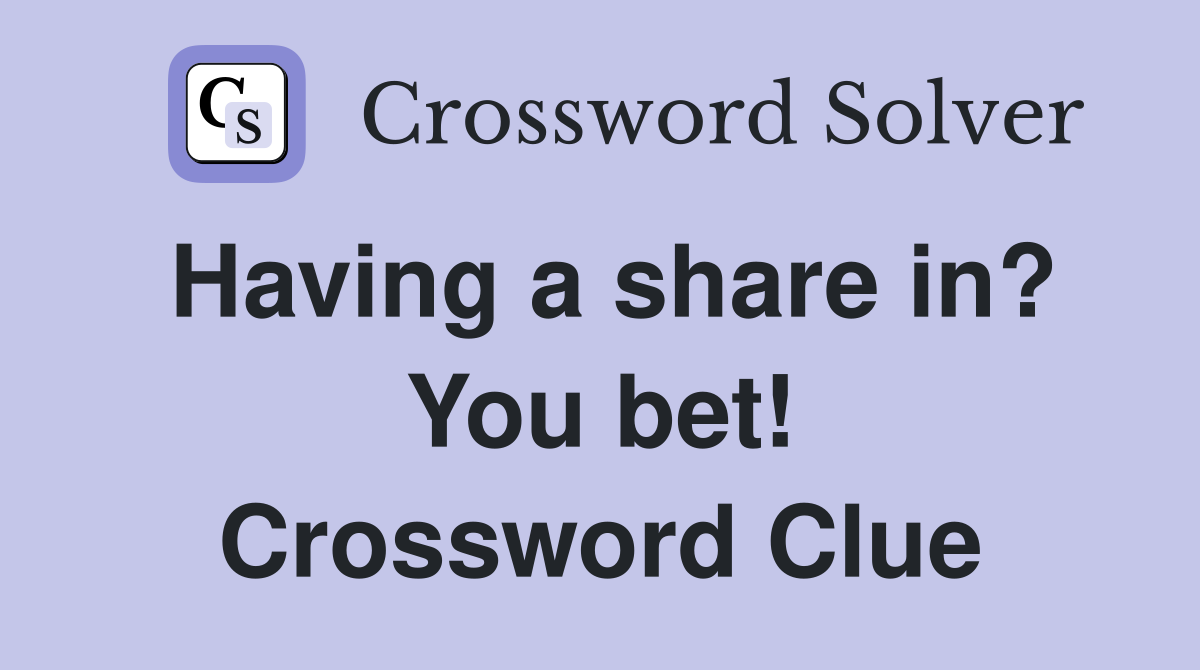 Having a share in? You bet! Crossword Clue