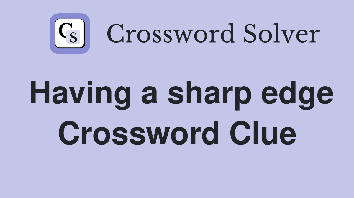 Having a sharp edge Crossword Clue