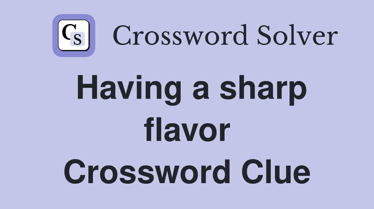 Having a sharp flavor Crossword Clue