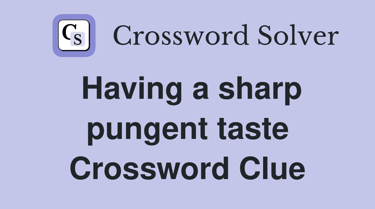 Having a sharp pungent taste Crossword Clue