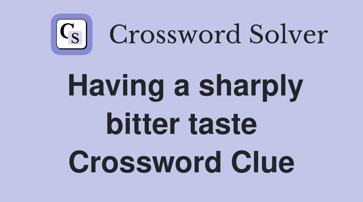 Having a sharply bitter taste Crossword Clue