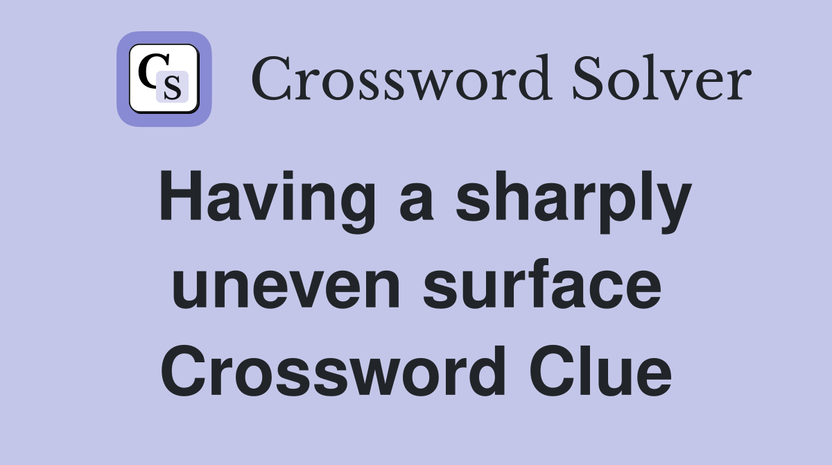 Having a sharply uneven surface Crossword Clue