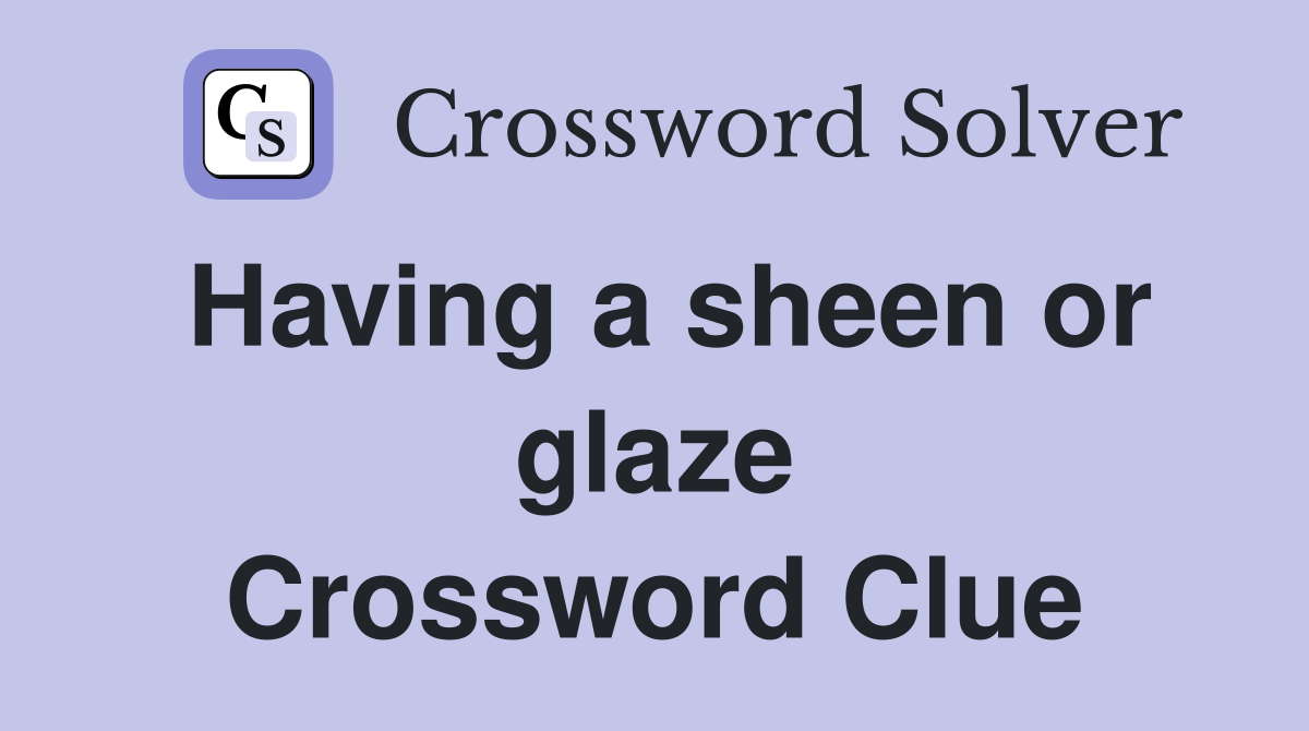 Having a sheen or glaze Crossword Clue