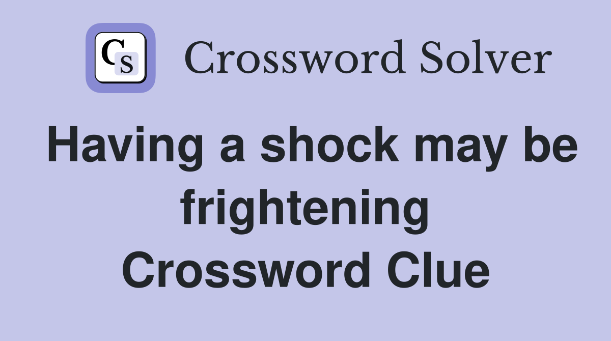 Having a shock may be frightening Crossword Clue
