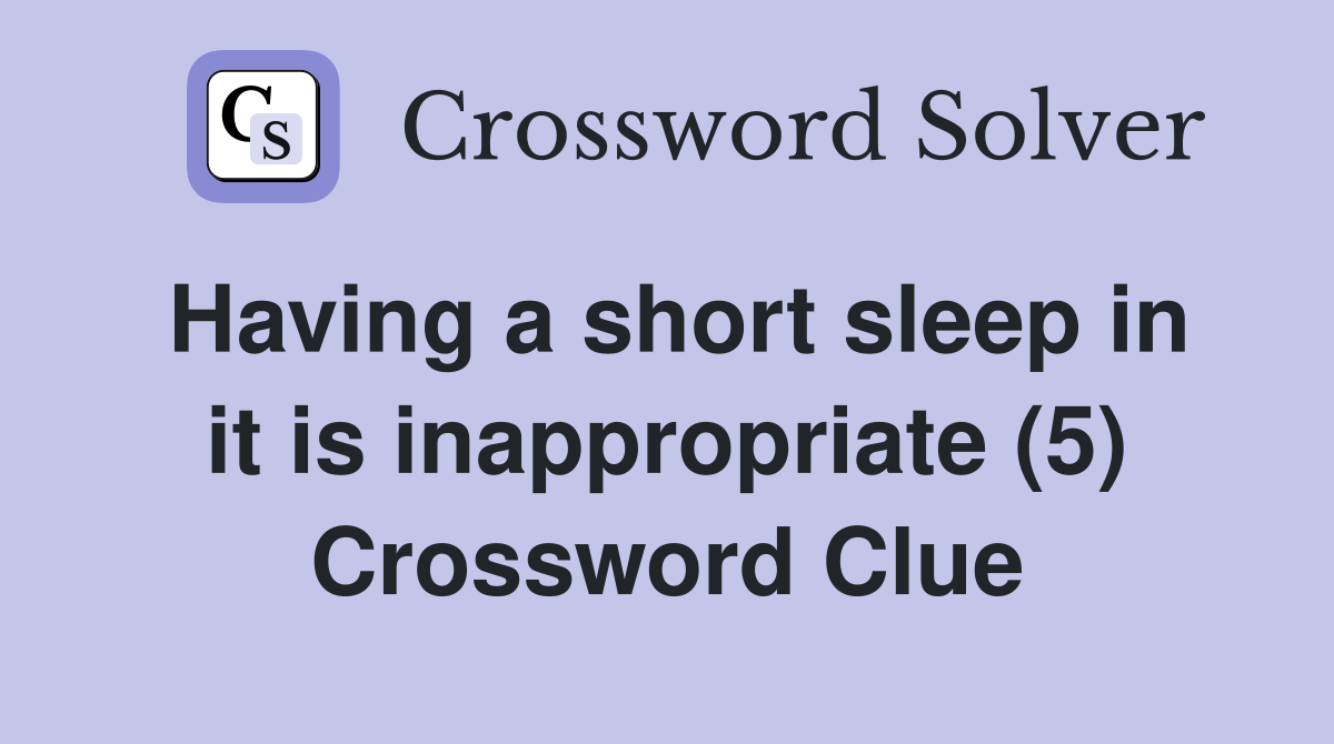 Having a short sleep in it is inappropriate (5) Crossword Clue
