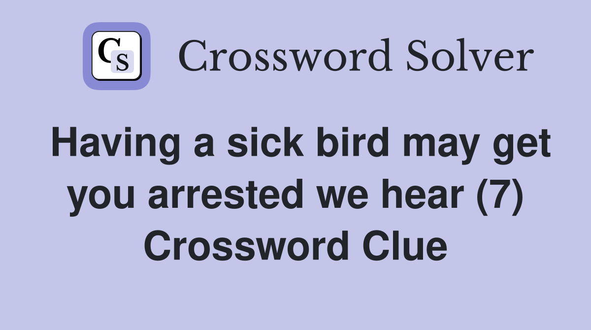Having a sick bird may get you arrested we hear (7) Crossword Clue