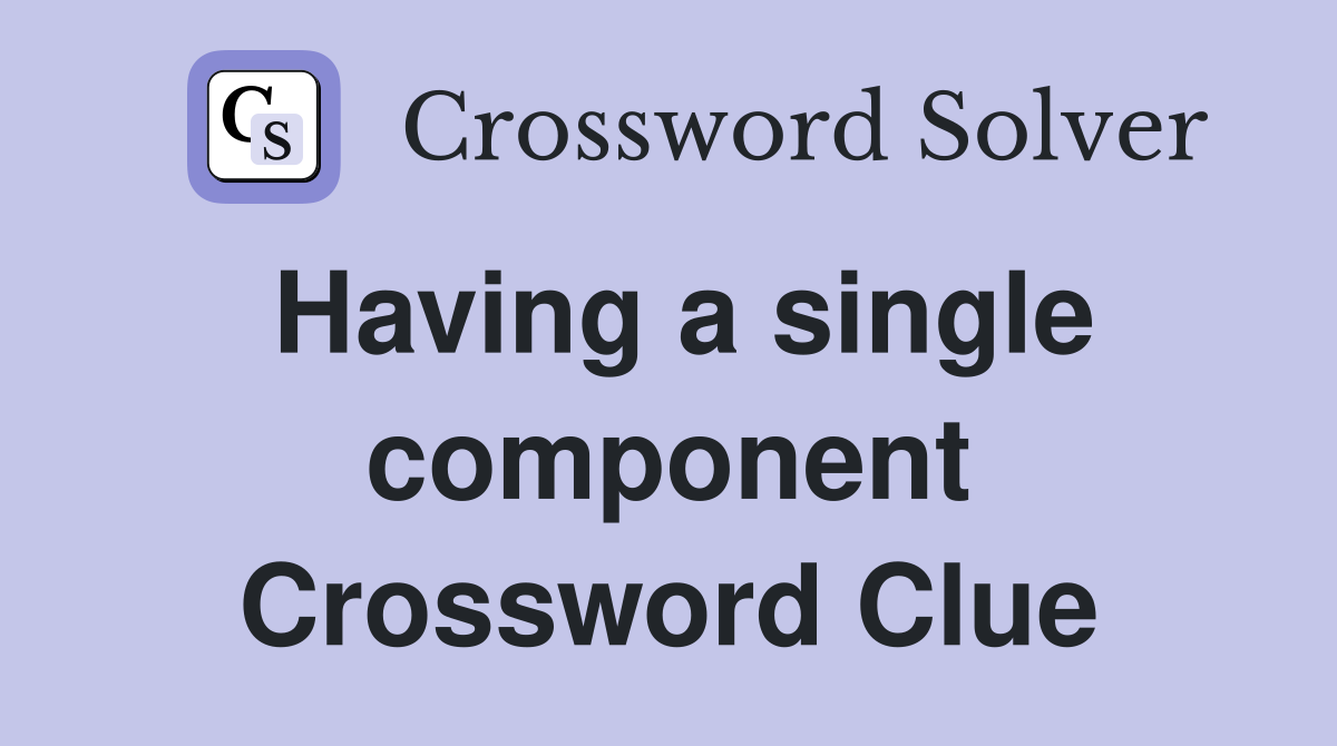 Having a single component Crossword Clue