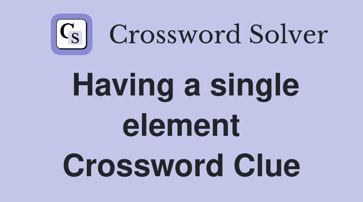 Having a single element Crossword Clue