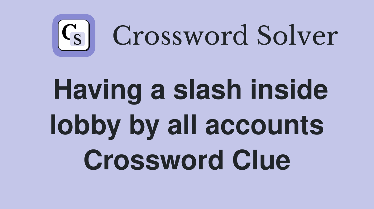 Having a slash inside lobby by all accounts Crossword Clue