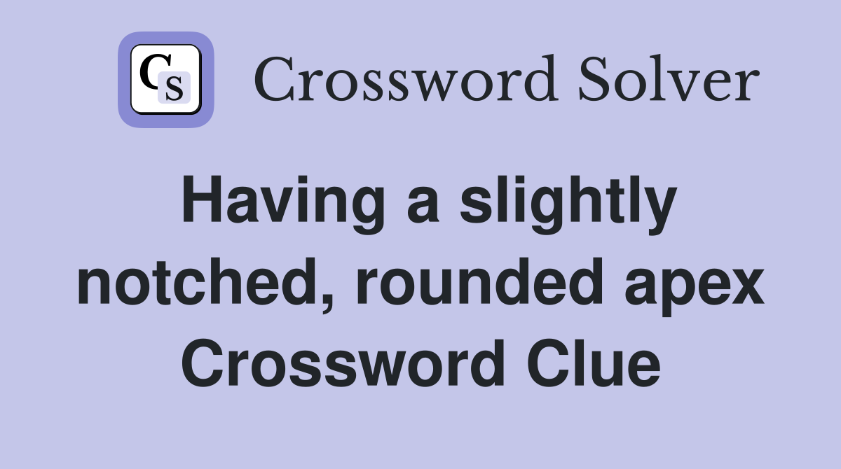 Having a slightly notched, rounded apex Crossword Clue