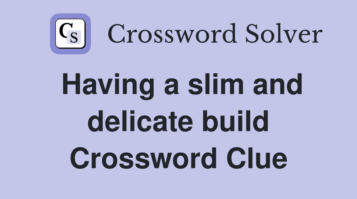Having a slim and delicate build Crossword Clue