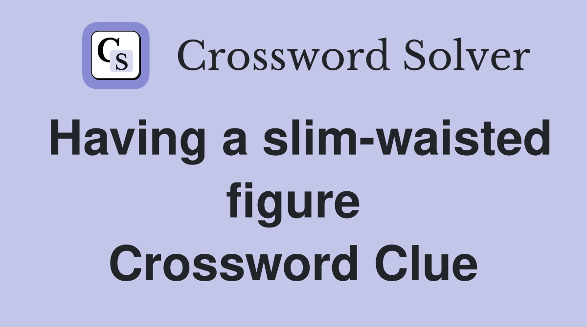 Having a slim-waisted figure Crossword Clue