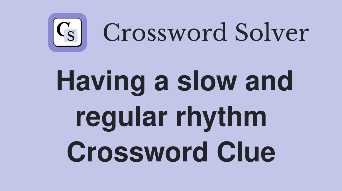 Having a slow and regular rhythm Crossword Clue