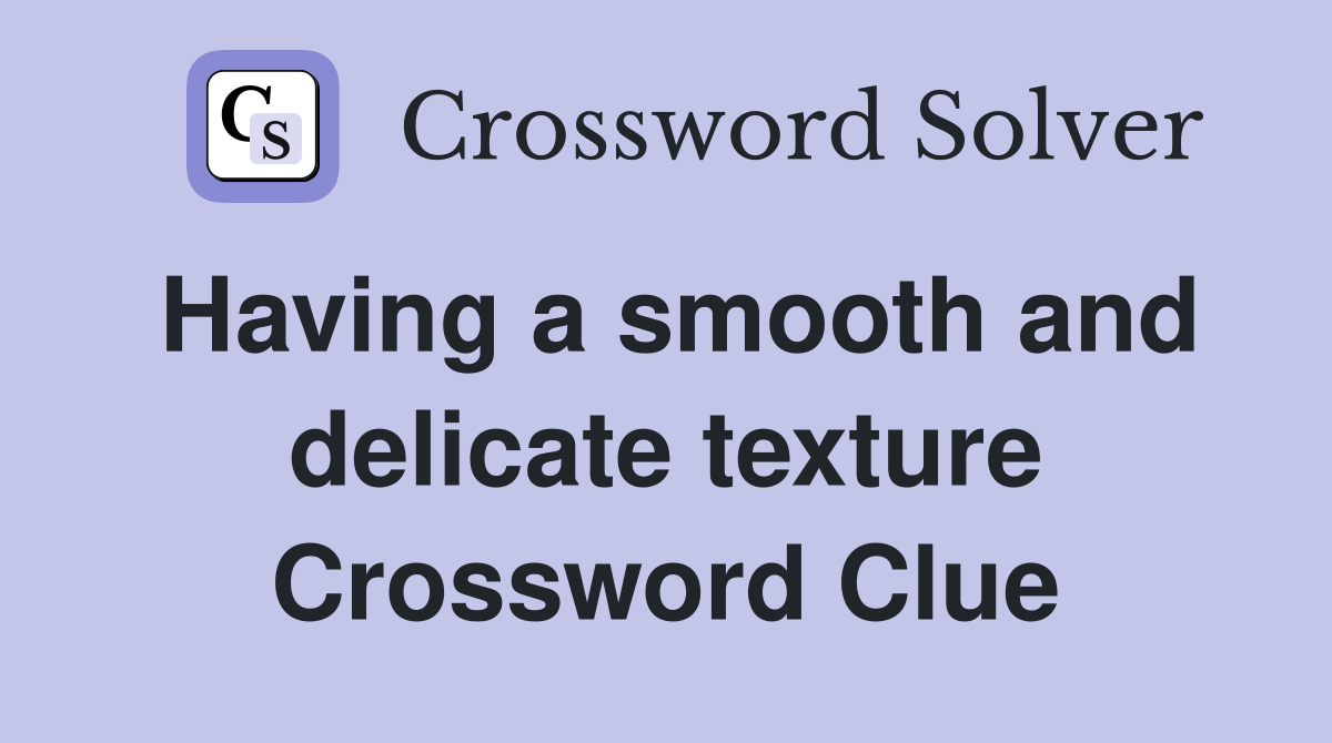 Having a smooth and delicate texture Crossword Clue