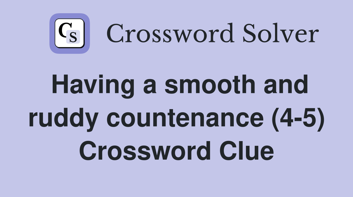 Having a smooth and ruddy countenance (4-5) Crossword Clue