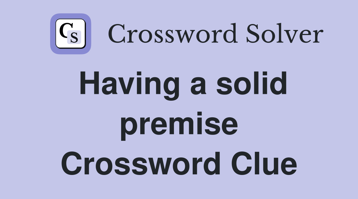 Having a solid premise Crossword Clue