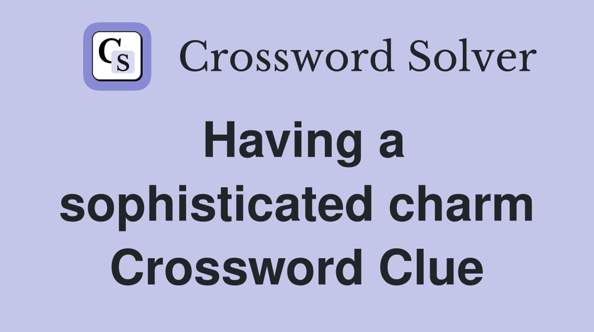 Having a sophisticated charm Crossword Clue