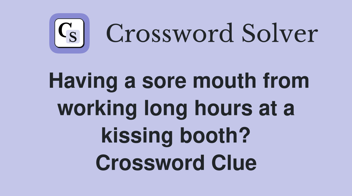 Having a sore mouth from working long hours at a kissing booth? Crossword Clue
