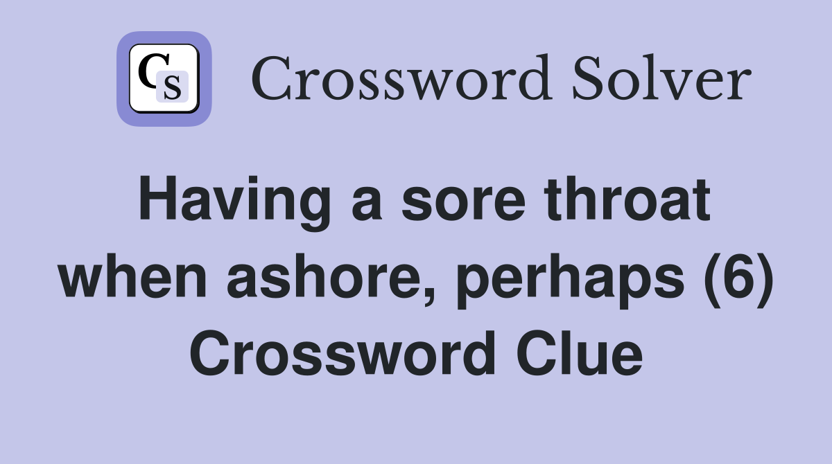 Having a sore throat when ashore, perhaps (6) Crossword Clue