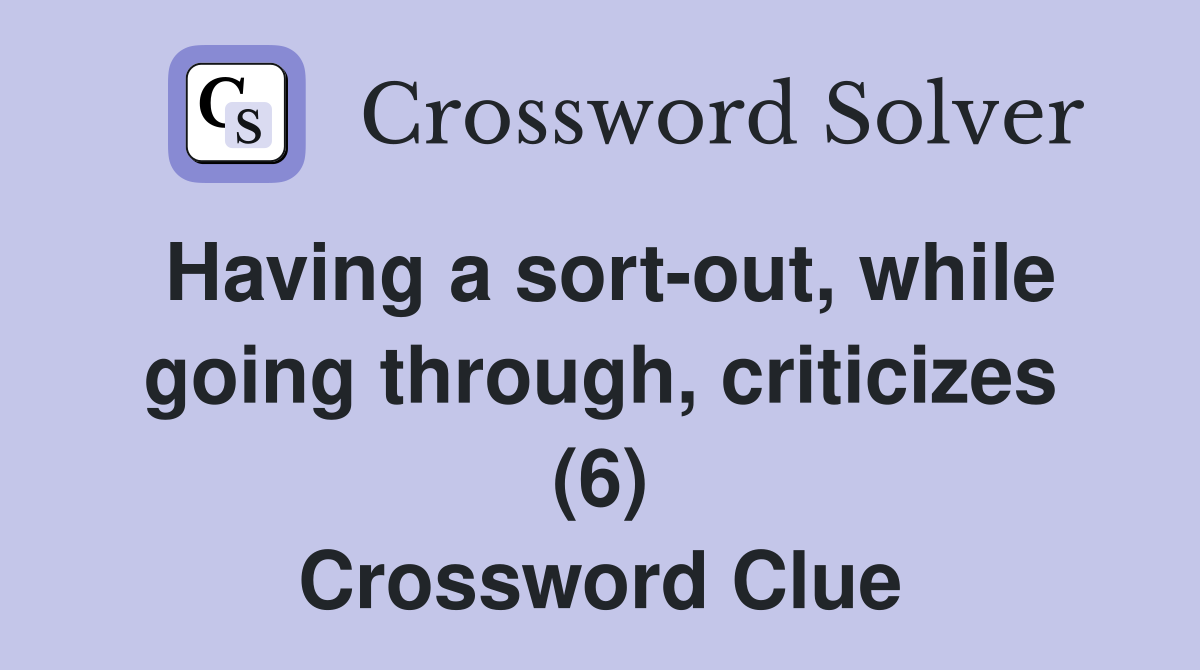 Having a sort-out, while going through, criticizes (6) Crossword Clue