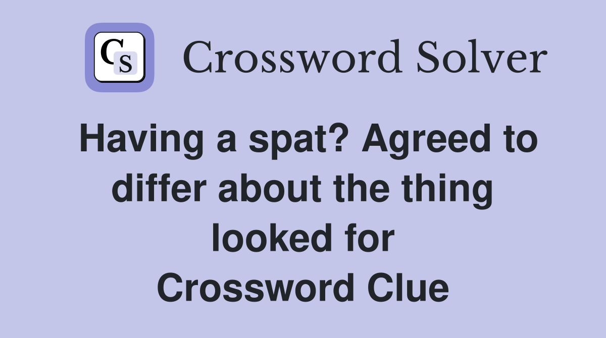 Having a spat? Agreed to differ about the thing looked for Crossword Clue