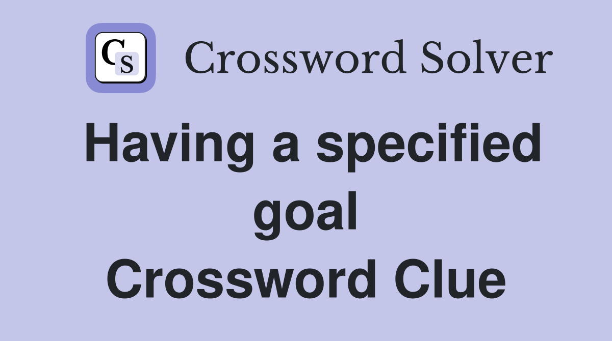 Having a specified goal Crossword Clue