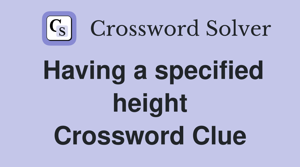 Having a specified height Crossword Clue