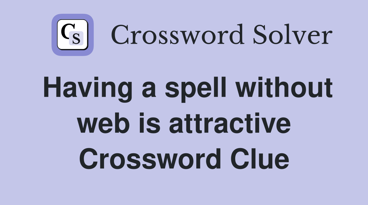 Having a spell without web is attractive Crossword Clue