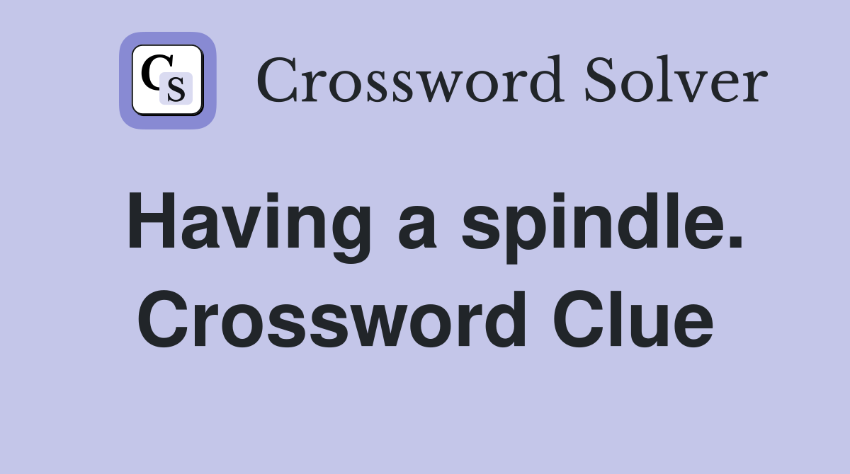 Having a spindle. Crossword Clue