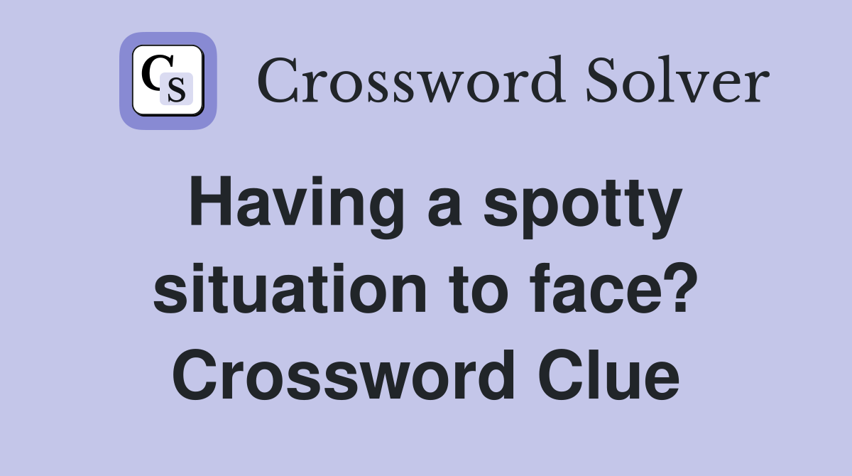 Having a spotty situation to face? Crossword Clue