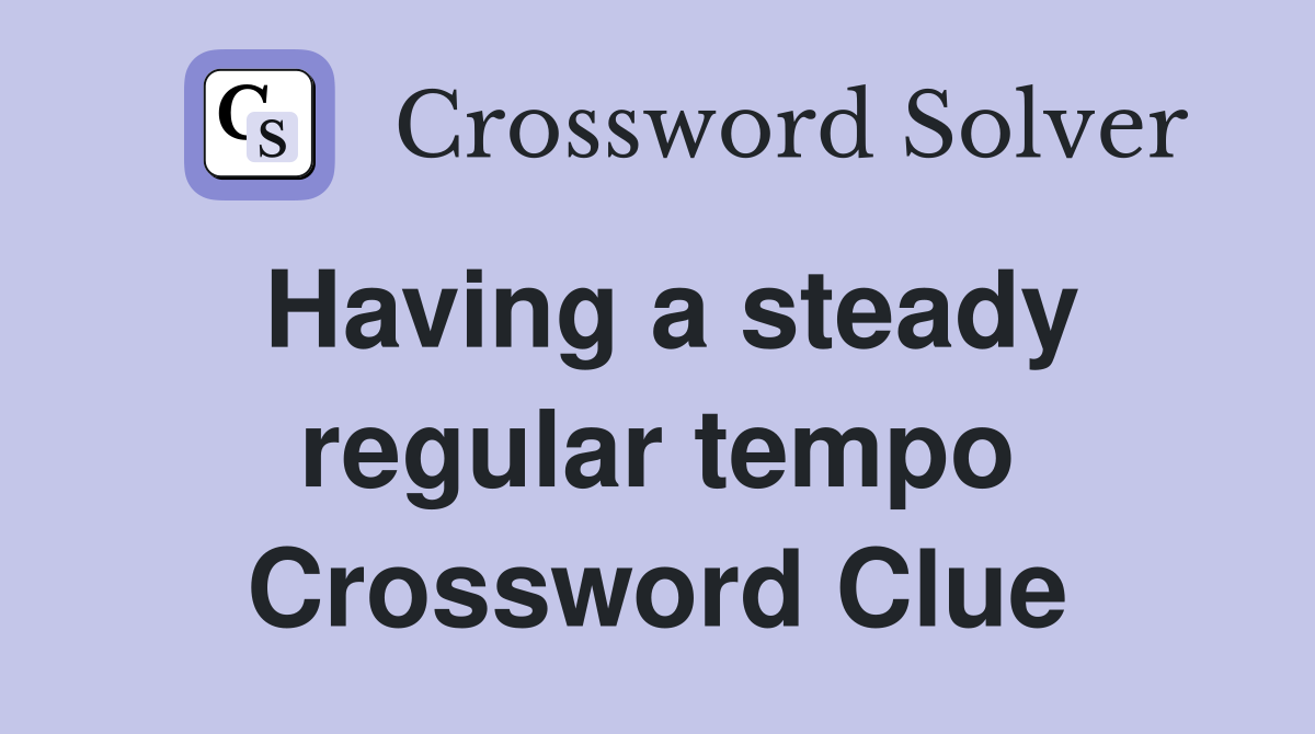 Having a steady regular tempo Crossword Clue