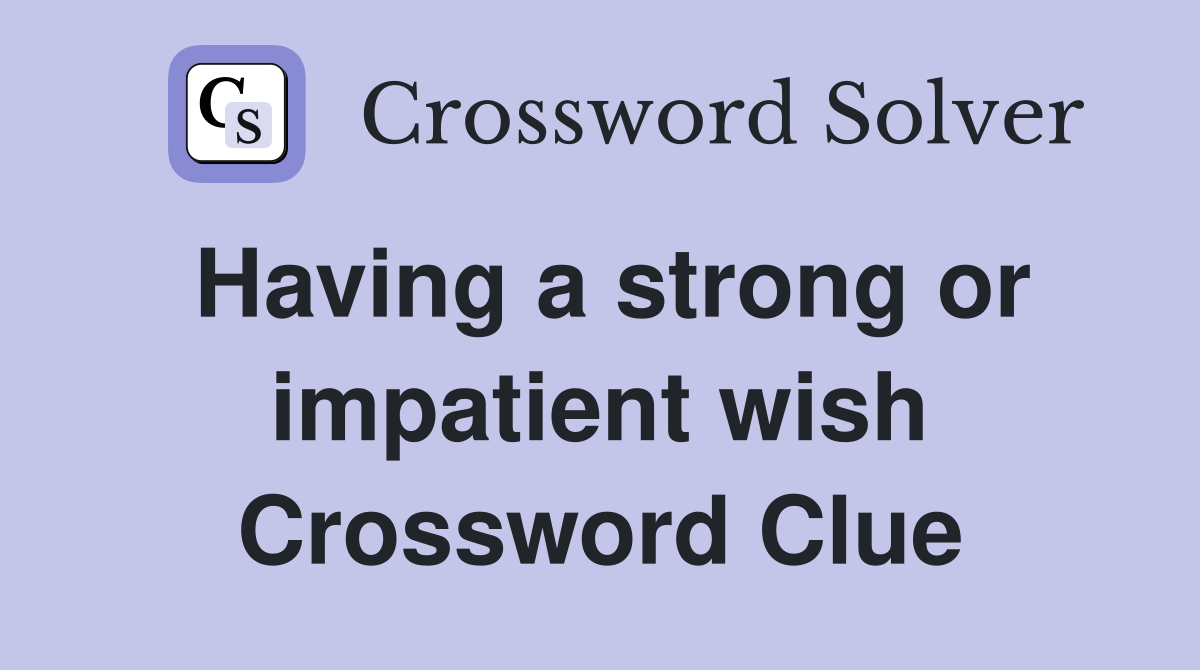 Having a strong or impatient wish Crossword Clue