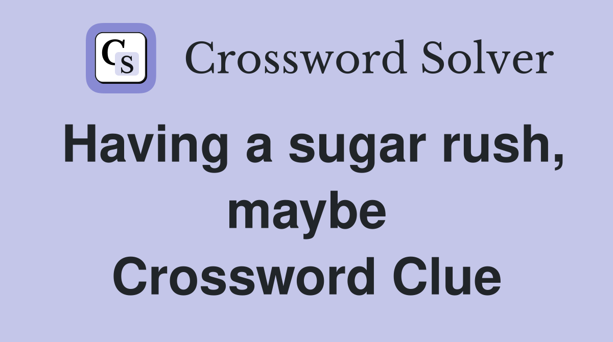 Having a sugar rush, maybe Crossword Clue