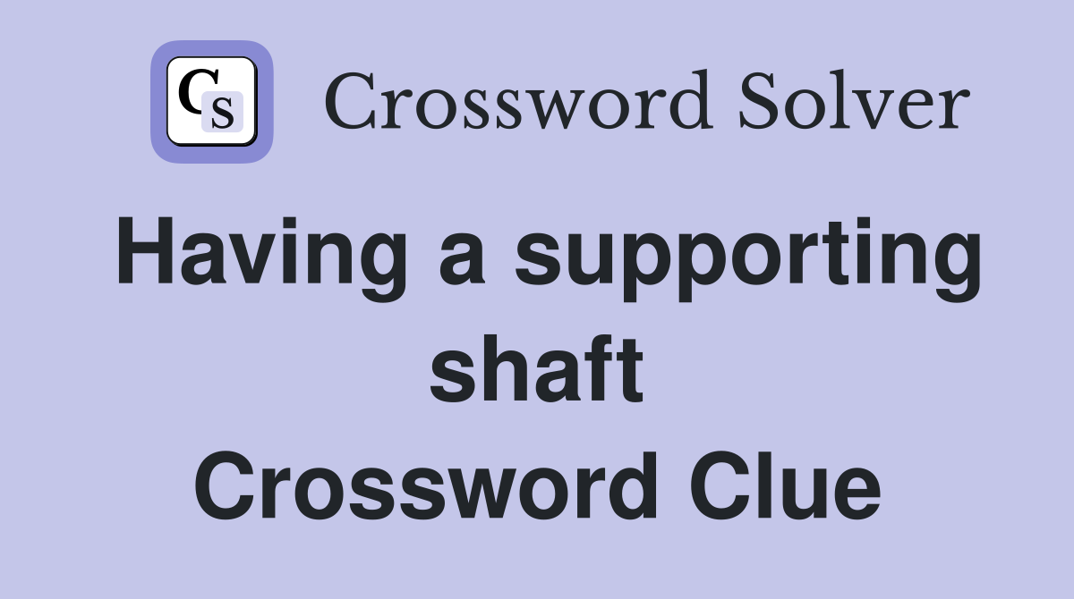 Having a supporting shaft Crossword Clue