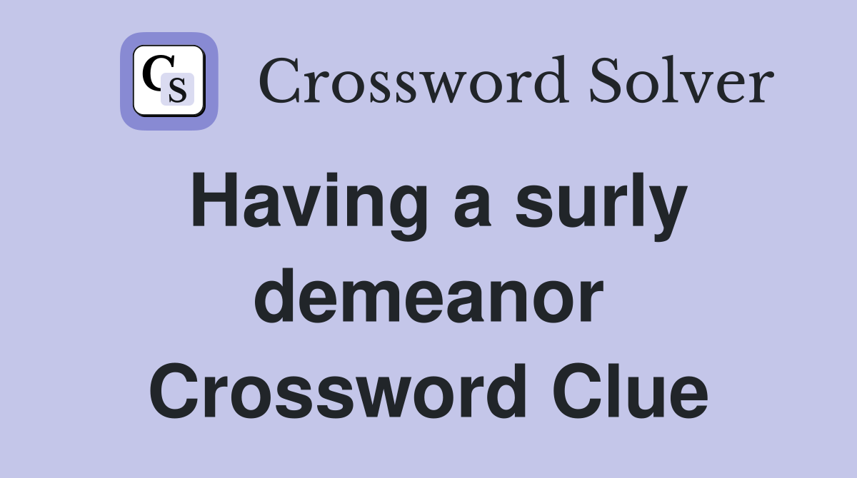 Having a surly demeanor Crossword Clue