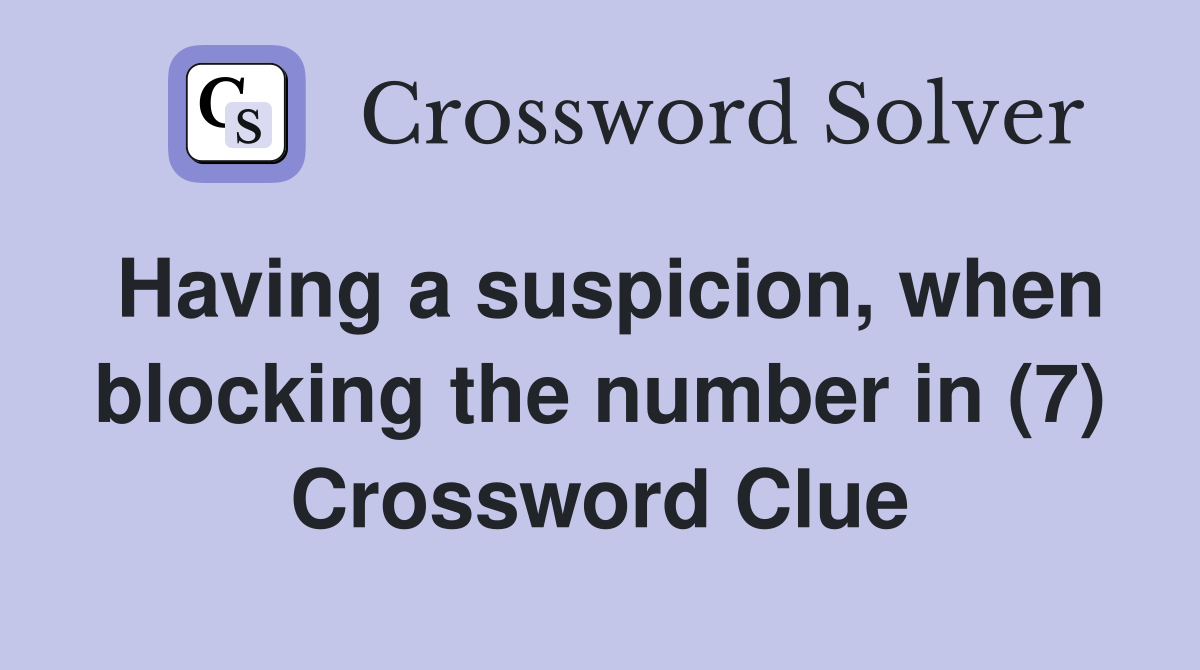 Having a suspicion, when blocking the number in (7) Crossword Clue