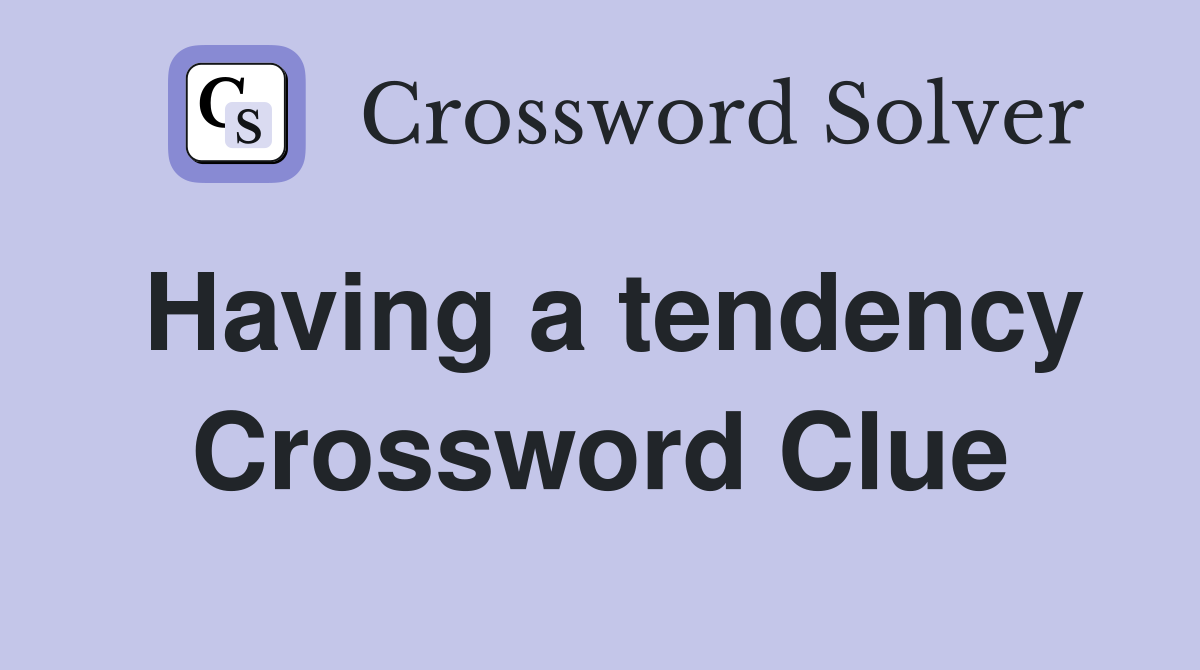 Having a tendency Crossword Clue